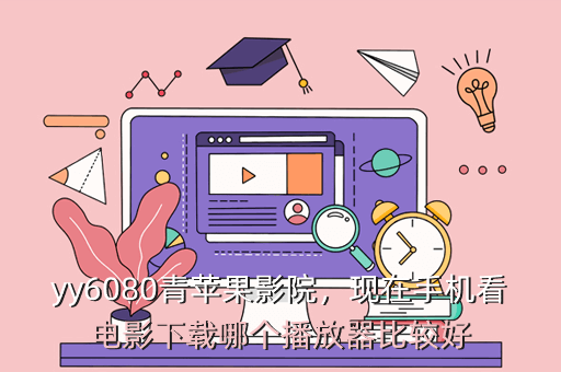 yy6080青苹果影院,现在手机看电影下载哪个播放器比较好