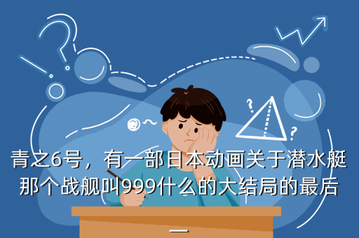 青之6号,有一部日本动画关于潜水艇那个战舰叫999什么的大结局的最后一
