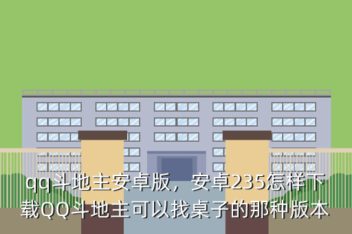 qq斗地主安卓版,安卓235怎样下载QQ斗地主可以找桌子的那种版本