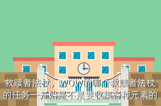 救赎者法杖,WOW的哪个救赎者法杖的任务一开始是不是要收集各种元素的