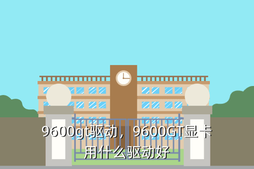9600gt驱动,9600GT显卡用什么驱动好