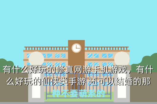 有什么好玩的修真网游手机游戏,有什么好玩的仙侠类手游 还可以结婚的那种不要萌系的