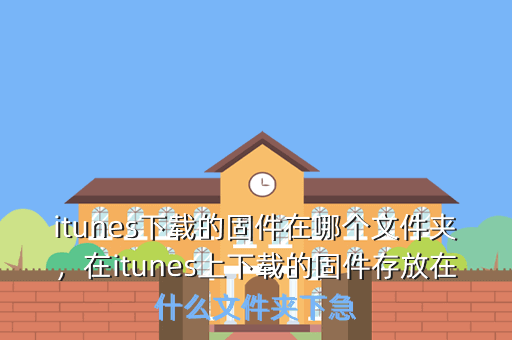 itunes下载的固件在哪个文件夹,在itunes上下载的固件存放在什么文件夹下急