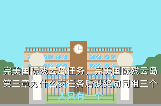 完美国际残云岛任务,完美国际残云岛第三章为什么交任务后没奖励同组三个人只有一个