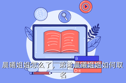 晨曦姐姐怎么了,弟弟晨曦姐姐如何取名