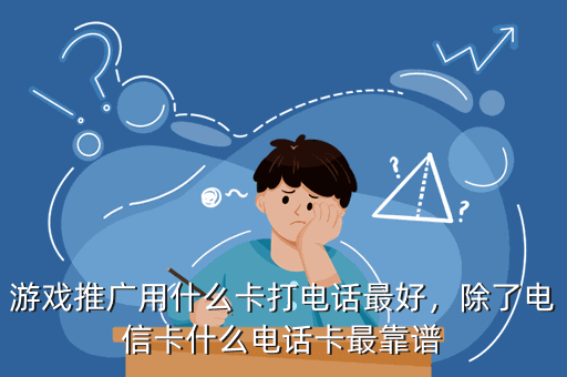 游戏推广用什么卡打电话最好,除了电信卡什么电话卡最靠谱