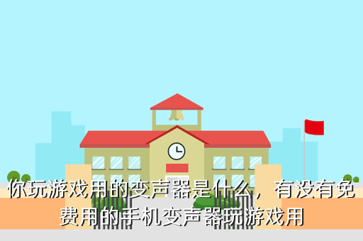 你玩游戏用的变声器是什么,有没有免费用的手机变声器玩游戏用