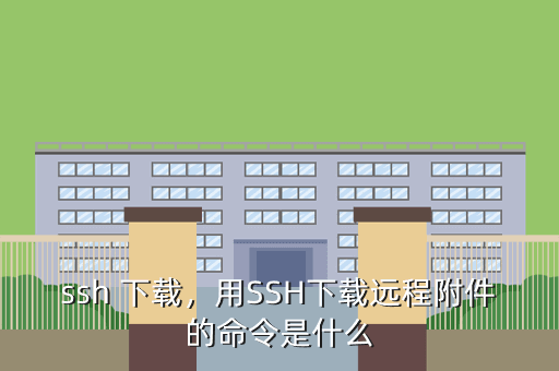 ssh 下载,用SSH下载远程附件的命令是什么