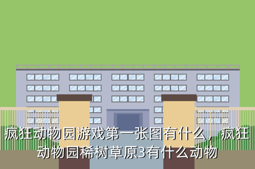 疯狂动物园游戏第一张图有什么,疯狂动物园稀树草原3有什么动物