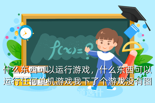 什么东西可以运行游戏,什么东西可以运行任何单机游戏我下了个游戏没有图标不知道选什