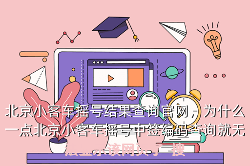 北京小客车摇号结果查询官网,为什么一点北京小客车摇号中签编码查询就无法显示该网页了 搜