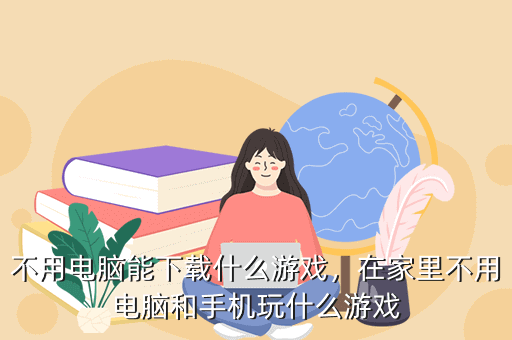 不用电脑能下载什么游戏,在家里不用电脑和手机玩什么游戏