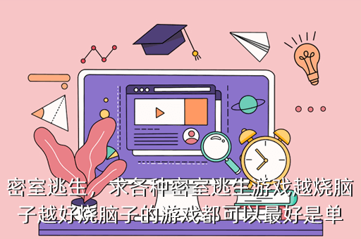 密室逃生,求各种密室逃生游戏越烧脑子越好烧脑子的游戏都可以最好是单