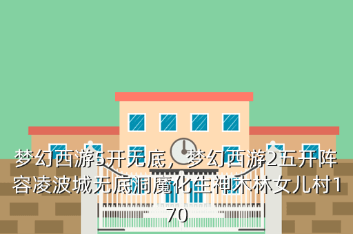 梦幻西游5开无底,梦幻西游2五开阵容凌波城无底洞魔化生神木林女儿村170