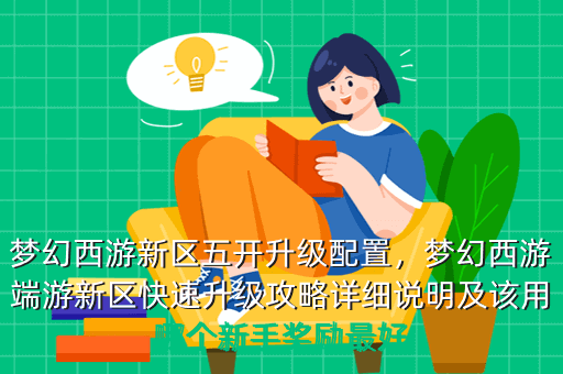 梦幻西游新区五开升级配置,梦幻西游端游新区快速升级攻略详细说明及该用哪个新手奖励最好