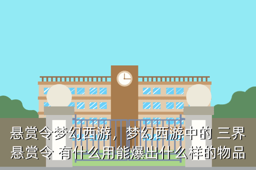 悬赏令梦幻西游,梦幻西游中的 三界悬赏令 有什么用能爆出什么样的物品