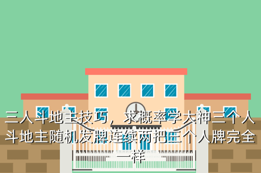 三人斗地主技巧,求概率学大神三个人斗地主随机发牌连续两把三个人牌完全一样
