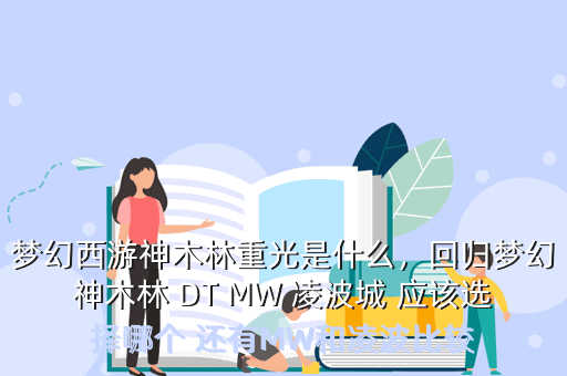 梦幻西游神木林重光是什么,回归梦幻神木林 DT MW 凌波城 应该选择哪个 还有MW和凌波比较