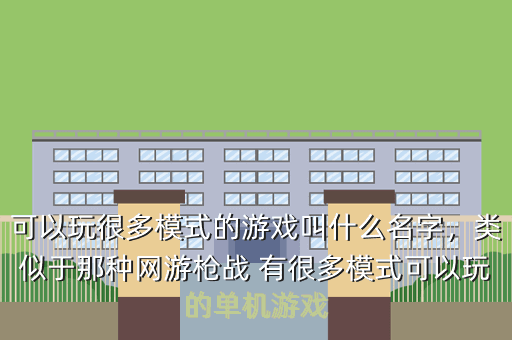 可以玩很多模式的游戏叫什么名字,类似于那种网游枪战 有很多模式可以玩的单机游戏