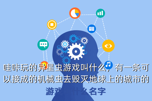 哇咔玩的异星虫游戏叫什么,有一条可以接成的机械虫去毁灭地球上的城市的游戏叫什么名字