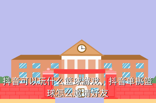 抖音可以玩什么篮球游戏,抖音单挑篮球怎么邀请好友