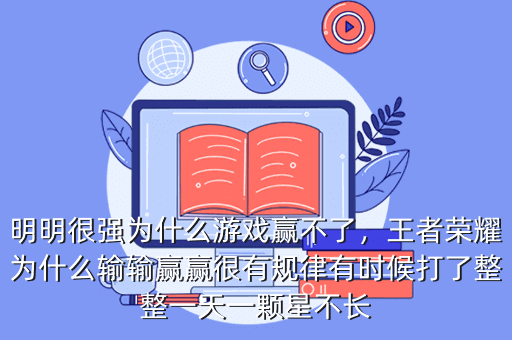 明明很强为什么游戏赢不了,王者荣耀为什么输输赢赢很有规律有时候打了整整一天一颗星不长