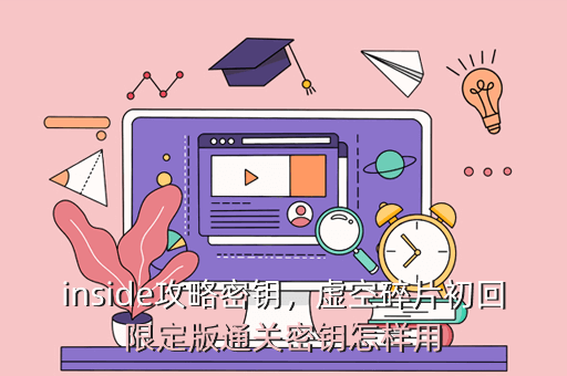 inside攻略密钥,虚空碎片初回限定版通关密钥怎样用