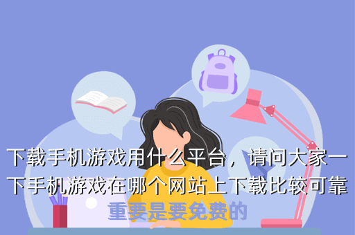 下载手机游戏用什么平台,请问大家一下手机游戏在哪个网站上下载比较可靠重要是要免费的
