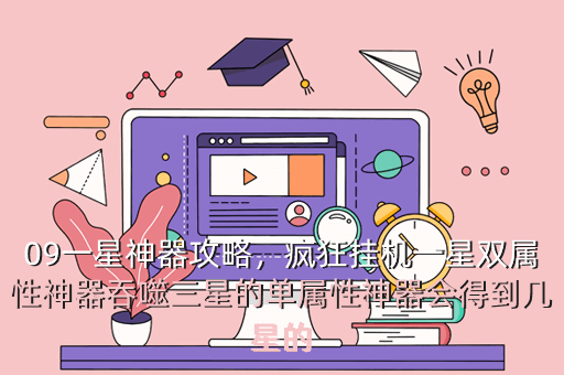 09一星神器攻略,疯狂挂机一星双属性神器吞噬三星的单属性神器会得到几星的