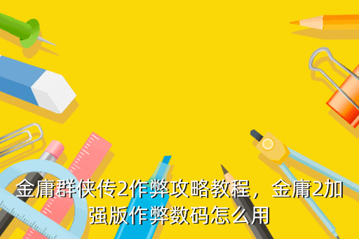 金庸群侠传2作弊攻略教程,金庸2加强版作弊数码怎么用