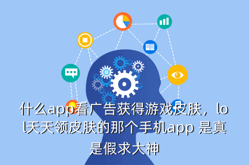 什么app看广告获得游戏皮肤,lol天天领皮肤的那个手机app 是真是假求大神