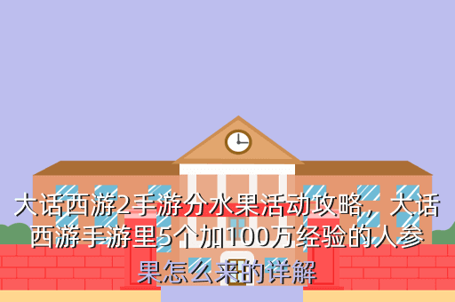 大话西游2手游分水果活动攻略,大话西游手游里5个加100万经验的人参果怎么来的详解