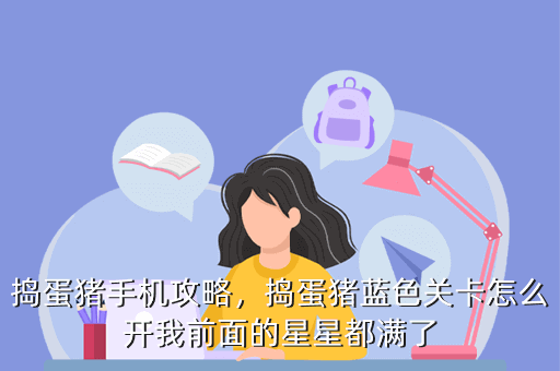 捣蛋猪手机攻略,捣蛋猪蓝色关卡怎么开我前面的星星都满了