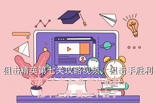 狙击精英第七关攻略视频,狙击手胜利的艺术第7关走不动 那个苏联人卡着那不上来 我过不去了