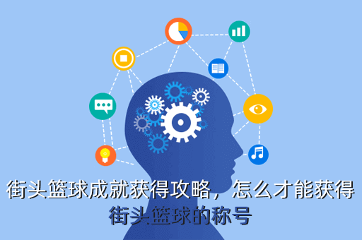 街头篮球成就获得攻略,怎么才能获得街头篮球的称号
