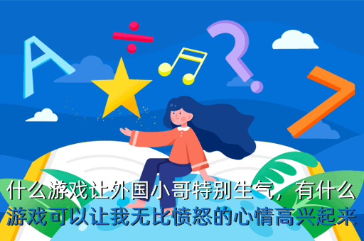 什么游戏让外国小哥特别生气,有什么游戏可以让我无比愤怒的心情高兴起来