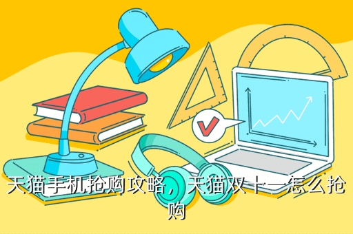 天猫手机抢购攻略,天猫双十一怎么抢购