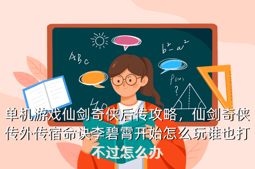 单机游戏仙剑奇侠后传攻略,仙剑奇侠传外传宿命诀李碧霄开始怎么玩谁也打不过怎么办