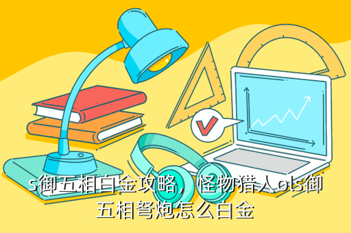 s御五相白金攻略,怪物猎人ols御五相弩炮怎么白金