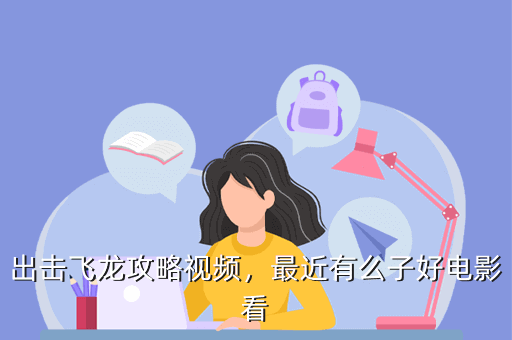 出击飞龙攻略视频,最近有么子好电影看
