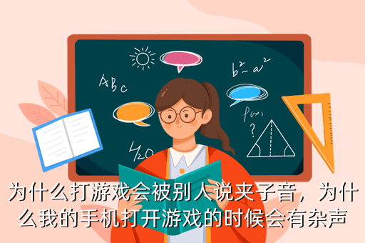 为什么打游戏会被别人说夹子音,为什么我的手机打开游戏的时候会有杂声