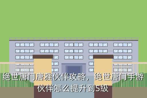 绝世唐门唐雅伙伴攻略,绝世唐门手游伙伴怎么提升到S级