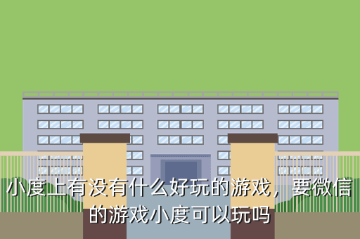 小度上有没有什么好玩的游戏,要微信的游戏小度可以玩吗