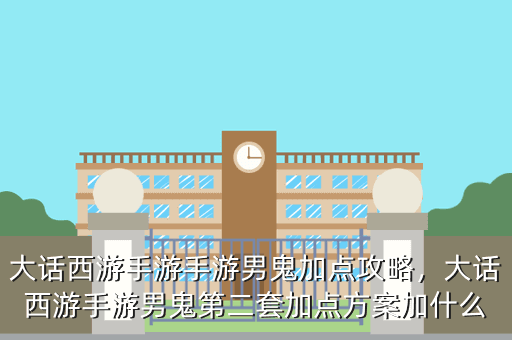 大话西游手游手游男鬼加点攻略,大话西游手游男鬼第二套加点方案加什么