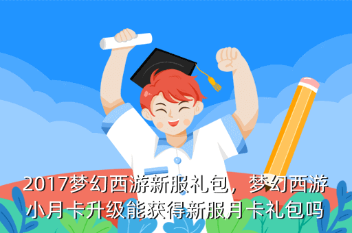 2017梦幻西游新服礼包,梦幻西游小月卡升级能获得新服月卡礼包吗