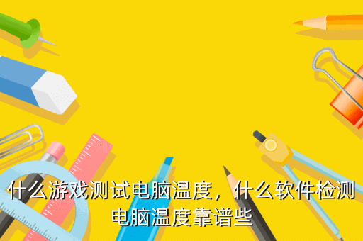 什么游戏测试电脑温度,什么软件检测电脑温度靠谱些