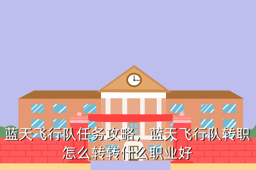 蓝天飞行队任务攻略,蓝天飞行队转职怎么转转什么职业好