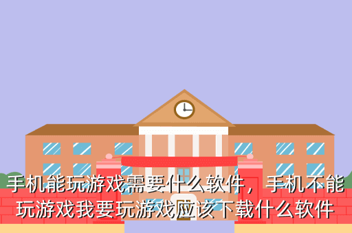 手机能玩游戏需要什么软件,手机不能玩游戏我要玩游戏应该下载什么软件