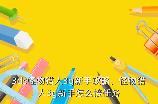 3ds怪物猎人3g新手攻略,怪物猎人3g新手怎么接任务