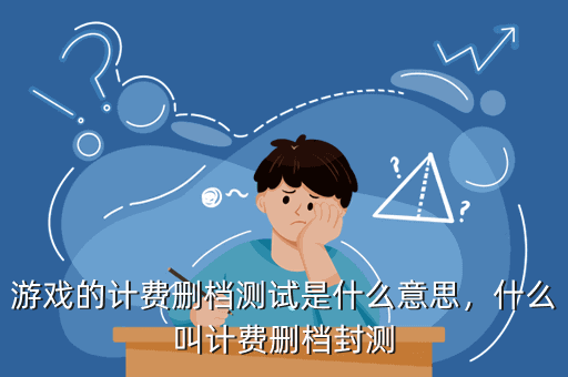游戏的计费删档测试是什么意思,什么叫计费删档封测